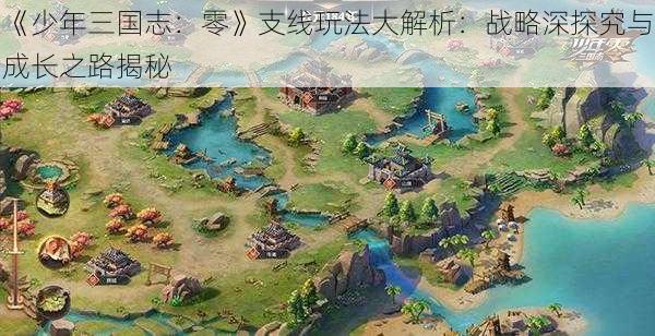 《少年三国志：零》支线玩法大解析：战略深探究与成长之路揭秘