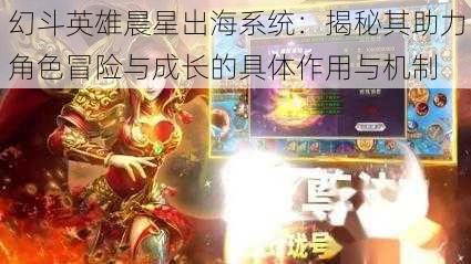 幻斗英雄晨星出海系统：揭秘其助力角色冒险与成长的具体作用与机制