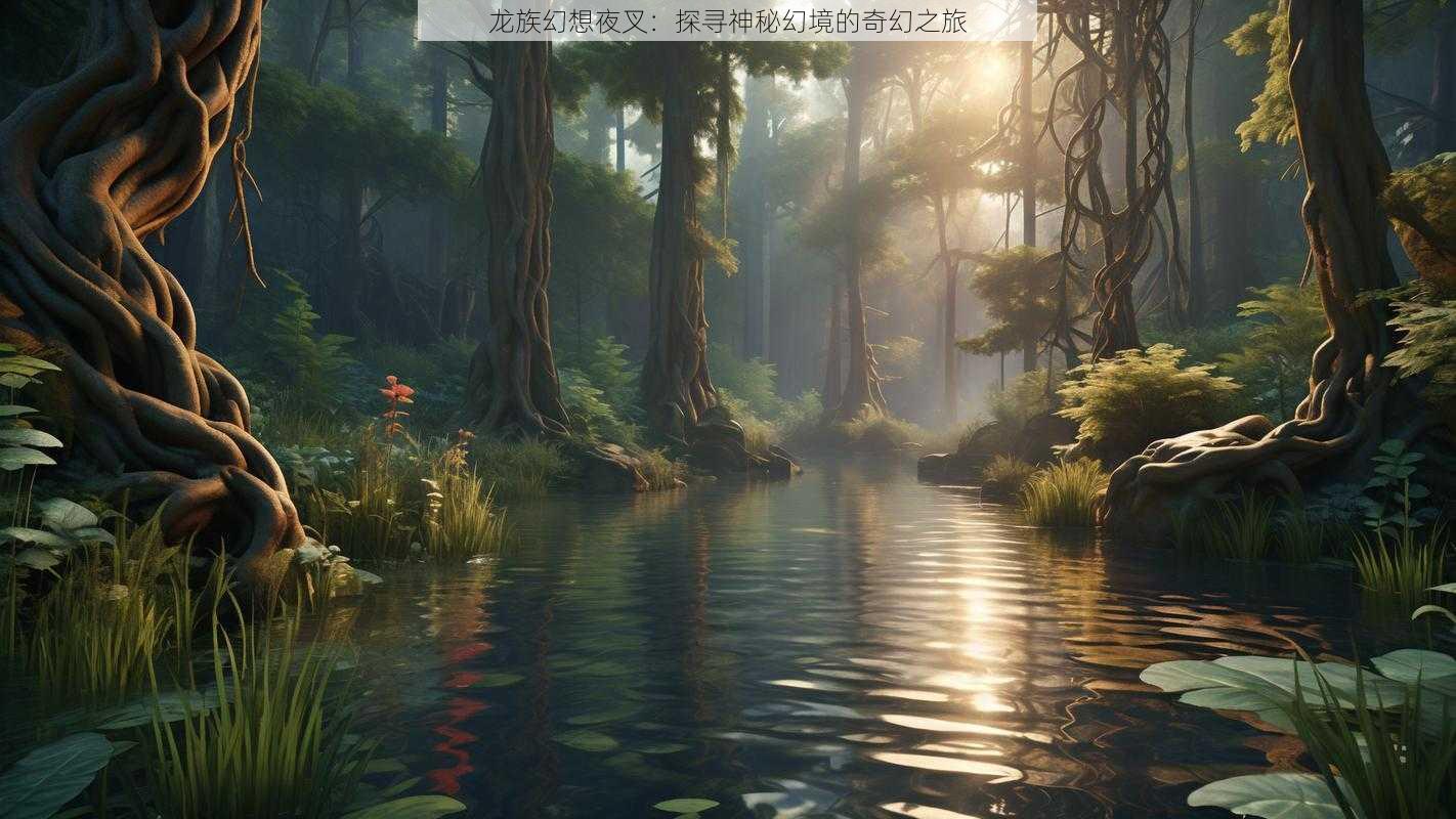 龙族幻想夜叉：探寻神秘幻境的奇幻之旅