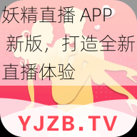 妖精直播 APP 新版，打造全新直播体验