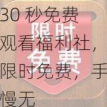 30 秒免费观看福利社，限时免费，手慢无