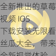 全新推出的草莓视频 IOS 下载安装无限看丝瓜大全，带来全新视觉体验