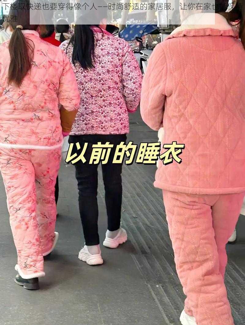 下楼取快递也要穿得像个人——时尚舒适的家居服，让你在家也能保持优雅