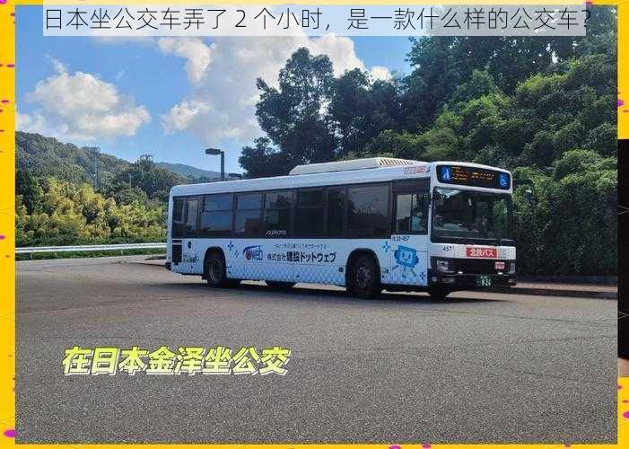 日本坐公交车弄了 2 个小时，是一款什么样的公交车？