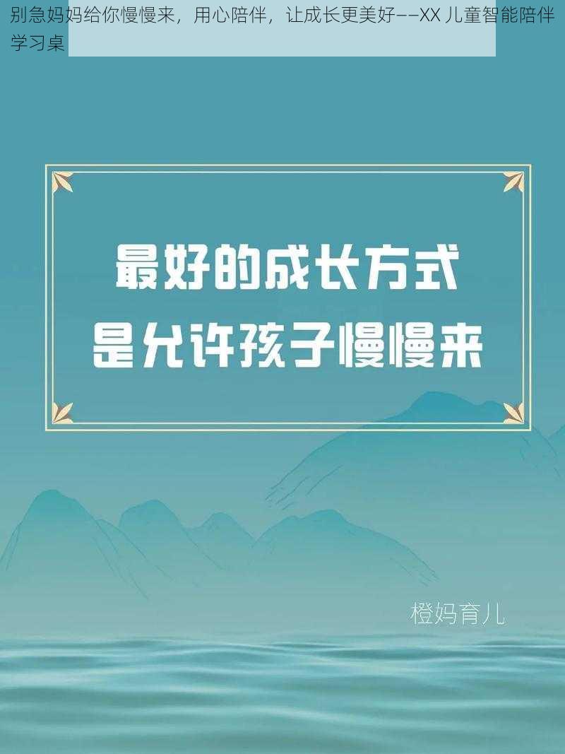 别急妈妈给你慢慢来，用心陪伴，让成长更美好——XX 儿童智能陪伴学习桌