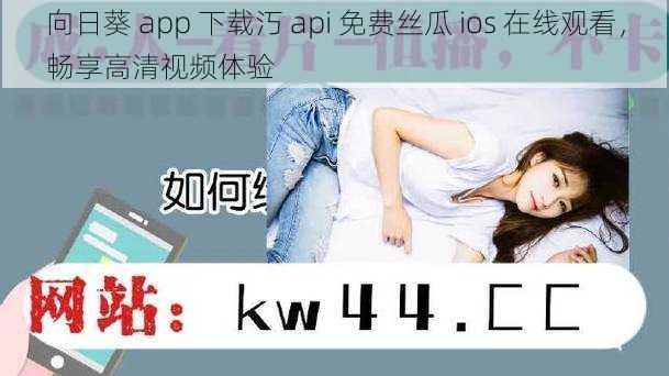 向日葵 app 下载汅 api 免费丝瓜 ios 在线观看，畅享高清视频体验