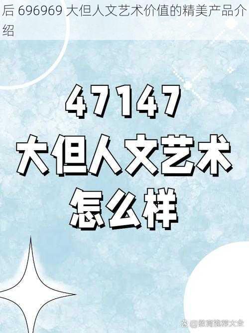 后 696969 大但人文艺术价值的精美产品介绍