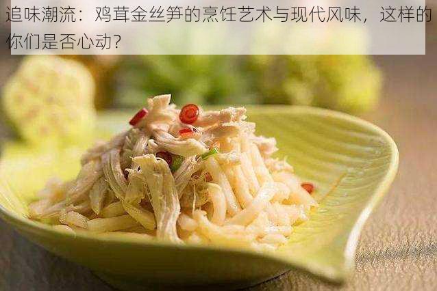 追味潮流：鸡茸金丝笋的烹饪艺术与现代风味，这样的你们是否心动？