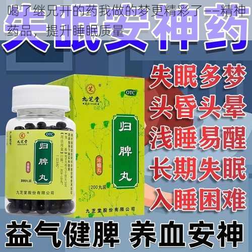 喝了继兄开的药我做的梦更精彩了——精神药品，提升睡眠质量