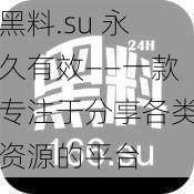 黑料.su 永久有效——一款专注于分享各类资源的平台