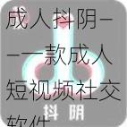 成人抖阴——一款成人短视频社交软件