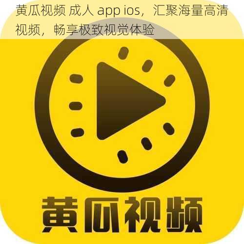 黄瓜视频 成人 app ios，汇聚海量高清视频，畅享极致视觉体验