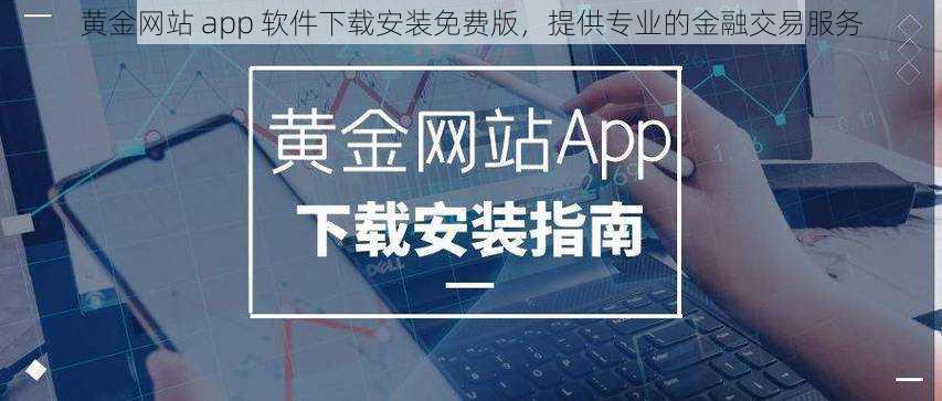 黄金网站 app 软件下载安装免费版，提供专业的金融交易服务