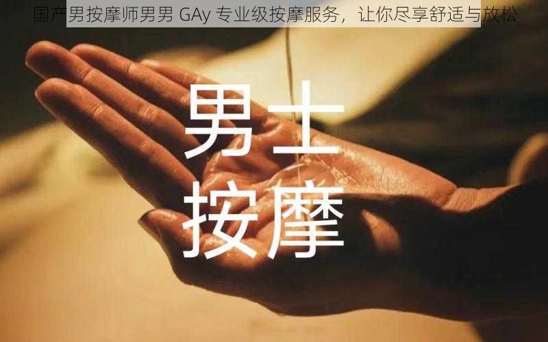 国产男按摩师男男 GAy 专业级按摩服务，让你尽享舒适与放松