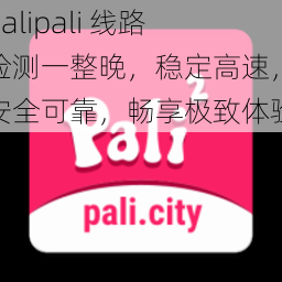 palipali 线路检测一整晚，稳定高速，安全可靠，畅享极致体验