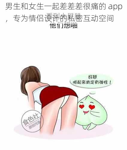 男生和女生一起差差差很痛的 app，专为情侣设计的私密互动空间