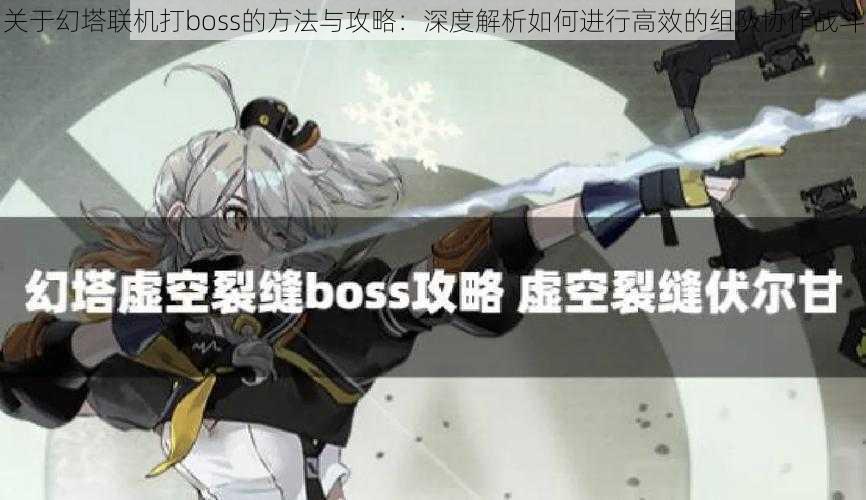 关于幻塔联机打boss的方法与攻略：深度解析如何进行高效的组队协作战斗