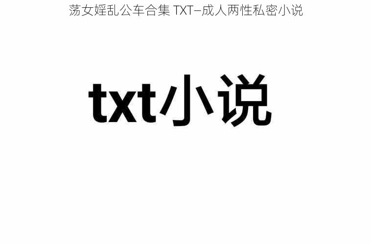 荡女婬乱公车合集 TXT—成人两性私密小说