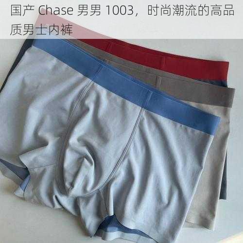 国产 Chase 男男 1003，时尚潮流的高品质男士内裤