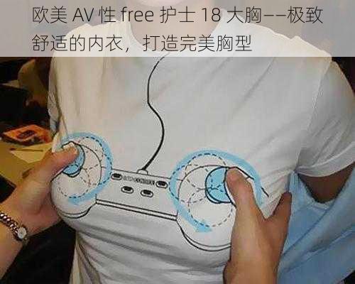 欧美 AV 性 free 护士 18 大胸——极致舒适的内衣，打造完美胸型