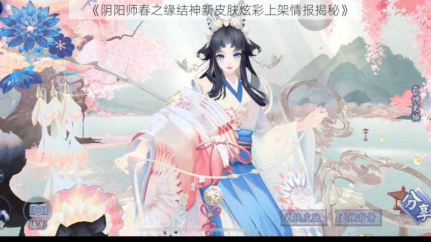 《阴阳师春之缘结神新皮肤炫彩上架情报揭秘》