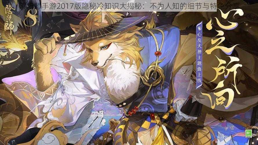 阴阳师手游2017版隐秘冷知识大揭秘：不为人知的细节与特色分享