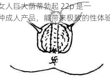 女人巨大荫蒂勃起 22p 是一种成人产品，能带来极致的性体验