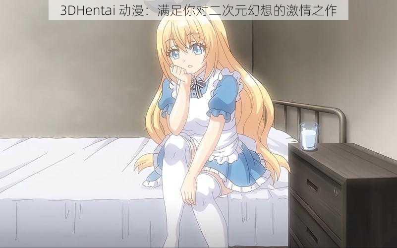 3DHentai 动漫：满足你对二次元幻想的激情之作