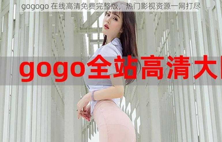 gogogo 在线高清免费完整版，热门影视资源一网打尽