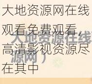 大地资源网在线观看免费观看，高清影视资源尽在其中