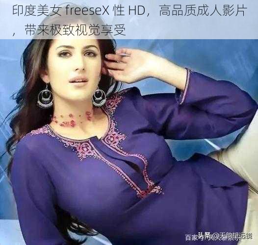 印度美女 freeseX 性 HD，高品质成人影片，带来极致视觉享受