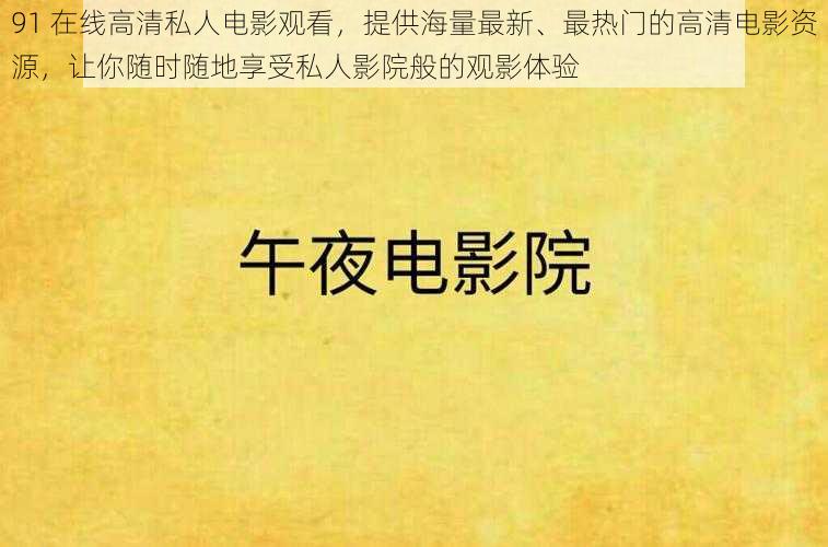 91 在线高清私人电影观看，提供海量最新、最热门的高清电影资源，让你随时随地享受私人影院般的观影体验