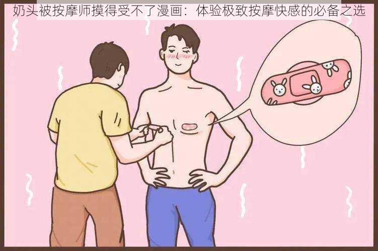 奶头被按摩师摸得受不了漫画：体验极致按摩快感的必备之选