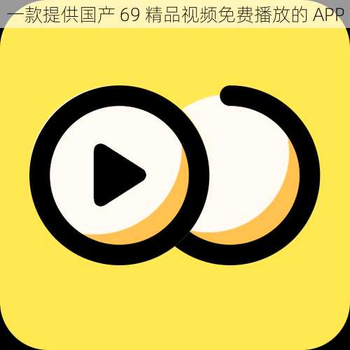 一款提供国产 69 精品视频免费播放的 APP