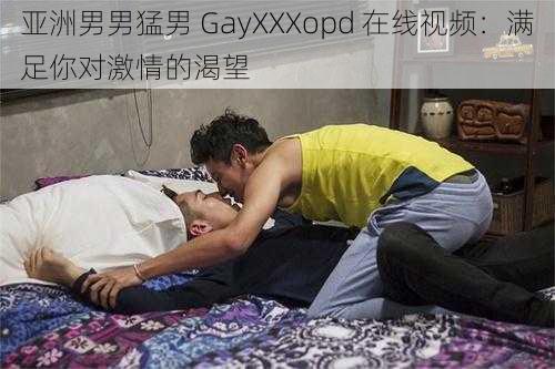 亚洲男男猛男 GayXXXopd 在线视频：满足你对激情的渴望