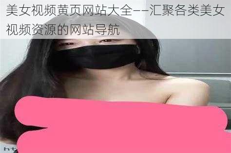 美女视频黄页网站大全——汇聚各类美女视频资源的网站导航