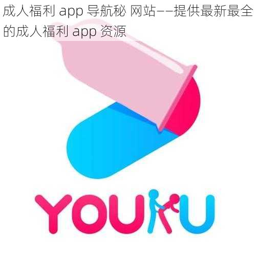 成人福利 app 导航秘 网站——提供最新最全的成人福利 app 资源