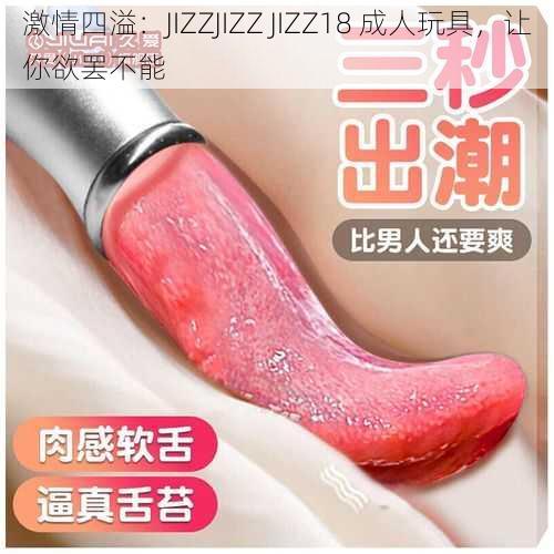 激情四溢：JIZZJIZZ JIZZ18 成人玩具，让你欲罢不能