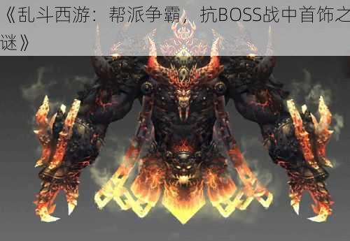 《乱斗西游：帮派争霸，抗BOSS战中首饰之谜》