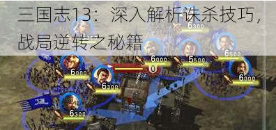 三国志13：深入解析诛杀技巧，战局逆转之秘籍