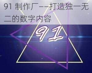 91 制作厂——打造独一无二的数字内容