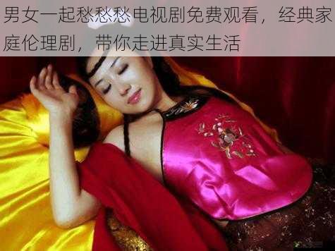 男女一起愁愁愁电视剧免费观看，经典家庭伦理剧，带你走进真实生活