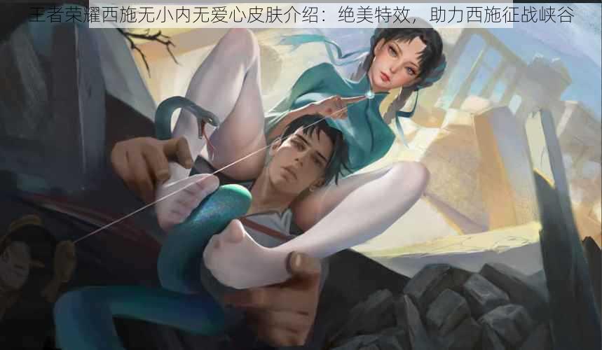 王者荣耀西施无小内无爱心皮肤介绍：绝美特效，助力西施征战峡谷