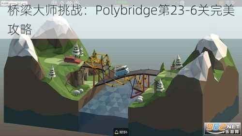 桥梁大师挑战：Polybridge第23-6关完美攻略