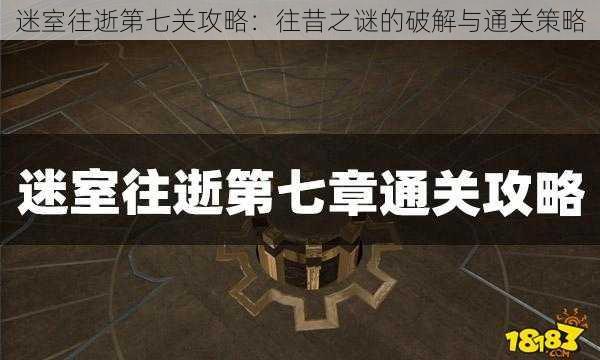 迷室往逝第七关攻略：往昔之谜的破解与通关策略