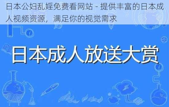 日本公妇乱婬免费看网站 - 提供丰富的日本成人视频资源，满足你的视觉需求