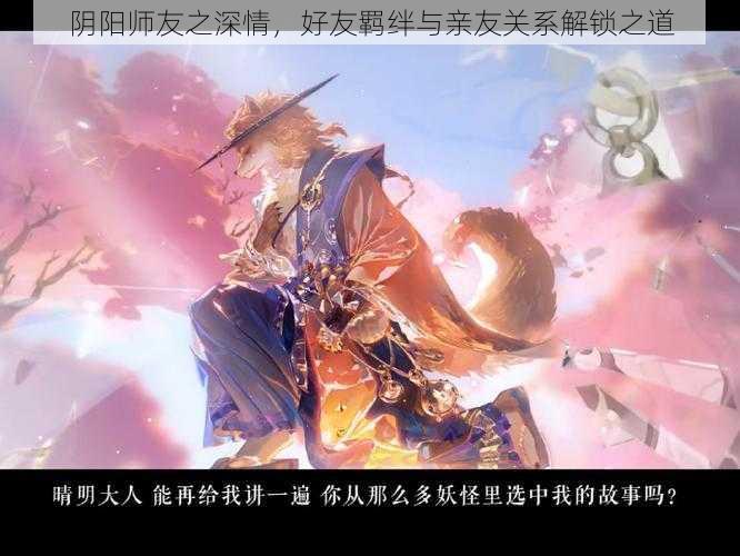 阴阳师友之深情，好友羁绊与亲友关系解锁之道