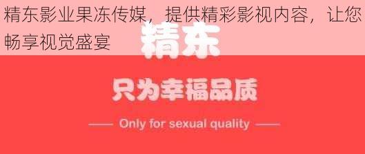 精东影业果冻传媒，提供精彩影视内容，让您畅享视觉盛宴