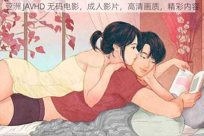 亚洲 JAVHD 无码电影，成人影片，高清画质，精彩内容