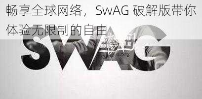 畅享全球网络，SwAG 破解版带你体验无限制的自由